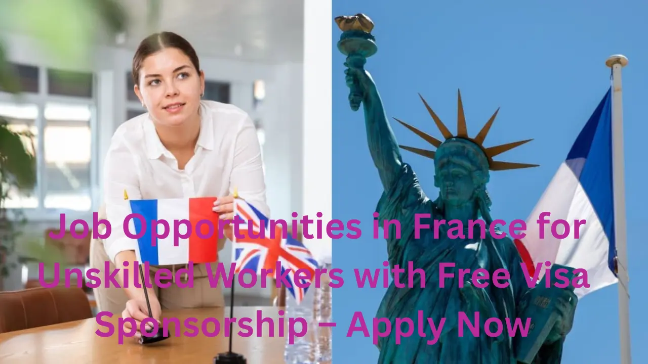  Job Opportunities in France for Unskilled Workers with Free Visa Sponsorship – Apply Now