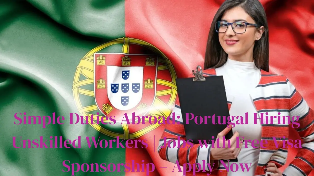 Simple Duties Abroad: Portugal Hiring Unskilled Workers | Jobs with Free Visa Sponsorship – Apply Now