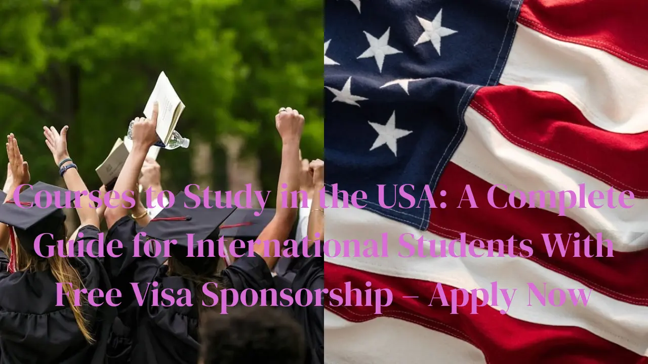 Courses to Study in the USA: A Complete Guide for International Students With Free Visa Sponsorship – Apply Now